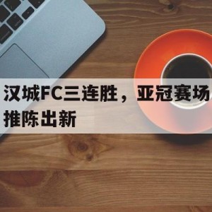 C7娱乐-汉城FC三连胜，亚冠赛场推陈出新的简单介绍