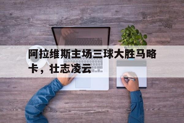 阿拉维斯主场三球大胜马略卡，壮志凌云的简单介绍